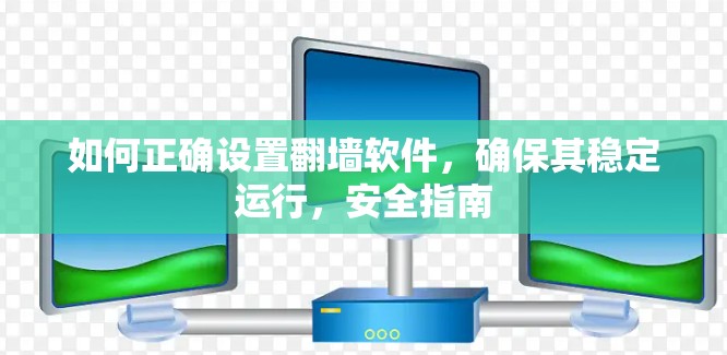 如何正确设置翻墙软件，确保其稳定运行，安全指南