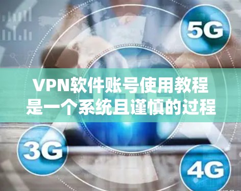 <strong>VPN软件</strong>账号使用教程是一个系统且谨慎的过程，需要仔细执行以确保安全和正确。以下是一个详细的指南，帮助您逐步完成这些步骤