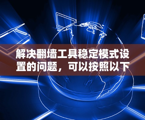 解决翻墙工具稳定模式设置的问题,可以按照以下步骤进行 解决翻墙工具稳定模式设置的问题,可以按照以下步骤进行