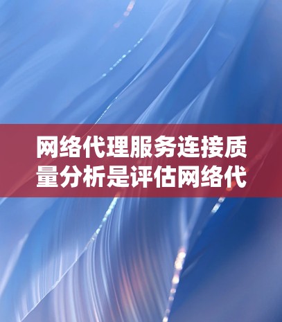 网络代理服务连接质量分析是评估网络代理服务性能的重要指标,直接影响用户体验。以下是对连接质量的系统化分析和建议 网络代理服务连接质量分析是评估网络代理服务性能的重要指标,直接影响用户体验。以下是对连接质量的系统化分析和建议