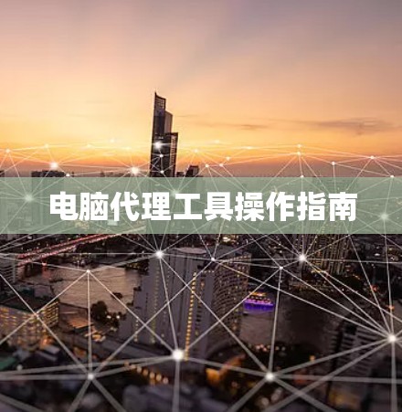 电脑代理工具操作指南