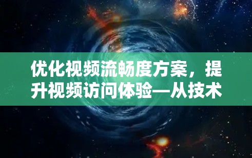 优化视频流畅度方案,提升视频访问体验—从技术到用户优化的多维度策略 优化视频流畅度方案,提升视频访问体验—从技术到用户优化的多维度策略