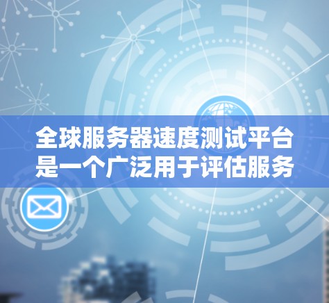 全球服务器速度测试平台是一个广泛用于评估服务器性能和测试网络连接效率的重要工具。以下是一些主要的平台及其特点,帮助您选择合适的平台 全球服务器速度测试平台是一个广泛用于评估服务器性能和测试网络连接效率的重要工具。以下是一些主要的平台及其特点,帮助您选择合适的平台