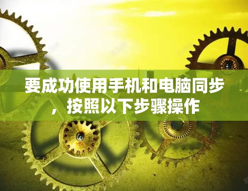 要成功使用手机和电脑同步,按照以下步骤操作 要成功使用手机和电脑同步,按照以下步骤操作