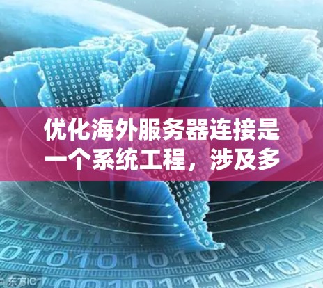 优化海外服务器连接是一个系统工程，涉及多个方面，以下是逐步优化的建议