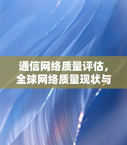 通信网络质量评估,<strong>全球网络</strong>质量现状与未来展望