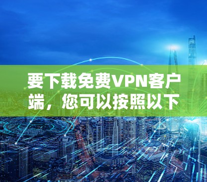 要下载免费VPN客户端,您可以按照以下步骤进行 要下载免费VPN客户端,您可以按照以下步骤进行