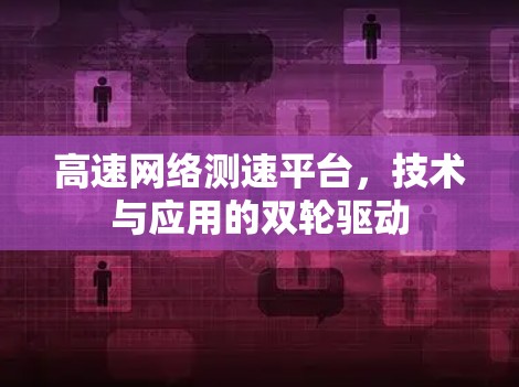 高速网络测速平台,技术与应用的双轮驱动 高速网络测速平台,技术与应用的双轮驱动