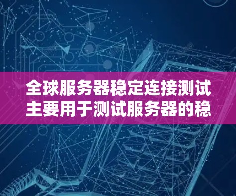 全球服务器稳定连接测试主要用于测试服务器的稳定性、连接性以及网络性能。通过这种方式，可以确保服务器能够可靠地与外部网络或设备通信，提高整体系统的稳定性和可靠性