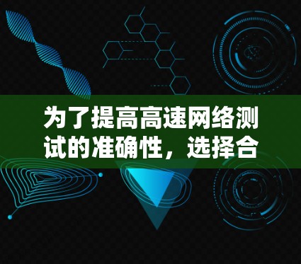 为了提高高速网络测试的准确性，选择合适的工具是一个关键步骤。以下是一些推荐的最佳选择