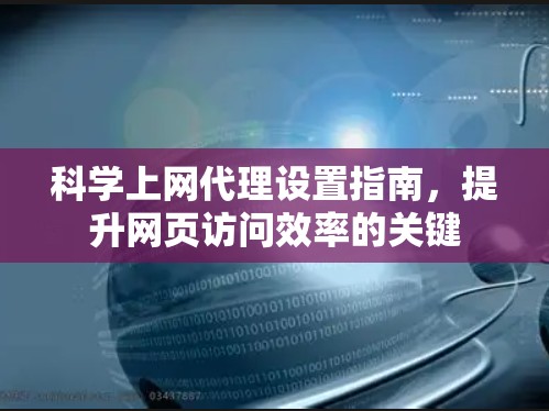 科学上网代理设置指南,提升网页访问效率的关键 科学上网代理设置指南,提升网页访问效率的关键