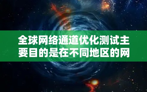 <strong>全球网络</strong>通道优化测试主要目的是在不同地区的网络设备之间进行测试,以找到最优化的连接方式,从而提升网络的整体性能和用户体验。以下是关于<strong>全球网络</strong>通道优化测试的详细说明