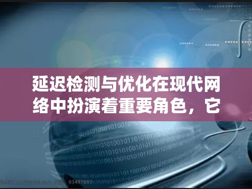 延迟检测与优化在现代网络中扮演着重要角色,它们不仅保障了用户体验,还提升了网络系统的稳定性与效率。以下是对延迟检测与优化方法的详细分析,旨在全面理解这一概念 延迟检测与优化在现代网络中扮演着重要角色,它们不仅保障了用户体验,还提升了网络系统的稳定性与效率。以下是对延迟检测与优化方法的详细分析,旨在全面理解这一概念