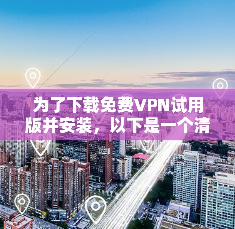 为了下载免费VPN试用版并安装,以下是一个清晰的步骤指南 为了下载免费VPN试用版并安装,以下是一个清晰的步骤指南