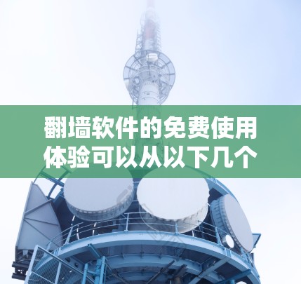 翻墙软件的免费使用体验可以从以下几个方面进行分析 翻墙软件的免费使用体验可以从以下几个方面进行分析
