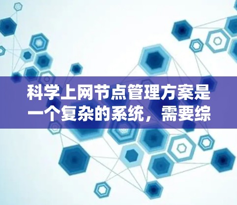 科学上网节点管理方案是一个复杂的系统,需要综合考虑多个方面以确保节点的稳定运行和数据的安全性。以下是基于上述思考的详细方案 科学上网节点管理方案是一个复杂的系统,需要综合考虑多个方面以确保节点的稳定运行和数据的安全性。以下是基于上述思考的详细方案