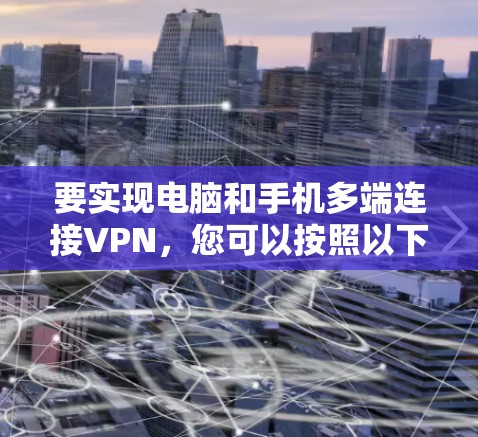 要实现电脑和手机多端连接VPN,您可以按照以下步骤操作