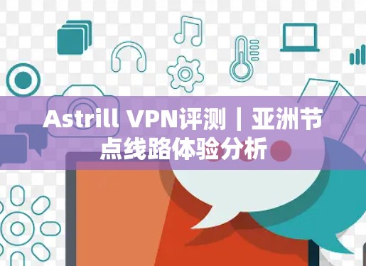 Astrill VPN评测|亚洲节点线路体验分析 Astrill VPN评测|亚洲节点线路体验分析