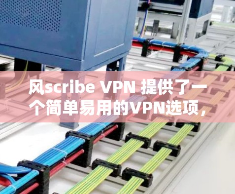 风scribe VPN 提供了一个简单易用的VPN选项,适合那些希望在本地电脑上安装<strong>VPN软件</strong>的用户。以下是一个详细的文章,详细说明如何使用风scribe VPN 的免费流量节点
