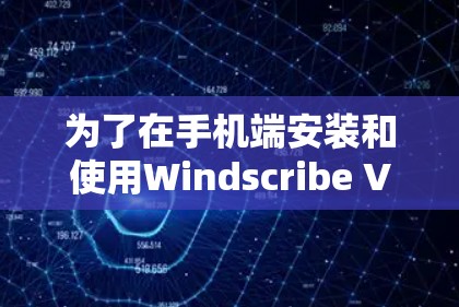 为了在手机端安装和使用Windscribe VPN，按照以下步骤操作