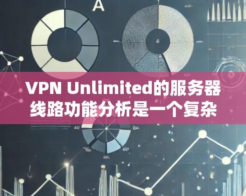 VPN Unlimited的服务器线路功能分析是一个复杂而全面的过程，涵盖了多个关键方面。以下是对此分析的详细总结和解释