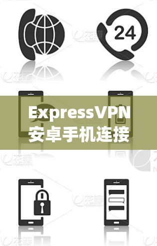 ExpressVPN安卓手机连接操作指南 ExpressVPN安卓手机连接操作指南