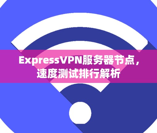 ExpressVPN服务器节点，速度测试排行解析