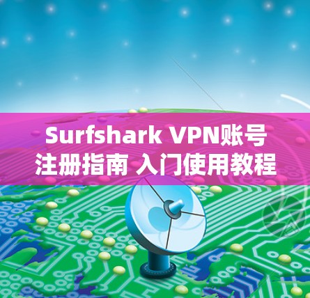Surfshark VPN账号注册指南 入门使用教程 Surfshark VPN账号注册指南 入门使用教程