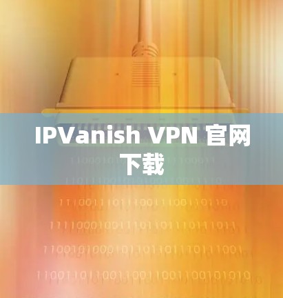 IPVanish VPN 官网下载 IPVanish VPN 官网下载