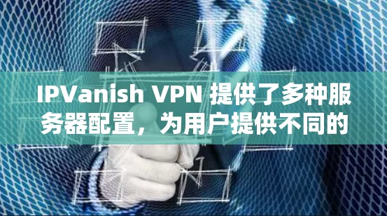 IPVanish VPN 提供了多种服务器配置,为用户提供不同的服务体验。以下是服务器功能的详细分析 IPVanish VPN 提供了多种服务器配置,为用户提供不同的服务体验。以下是服务器功能的详细分析
