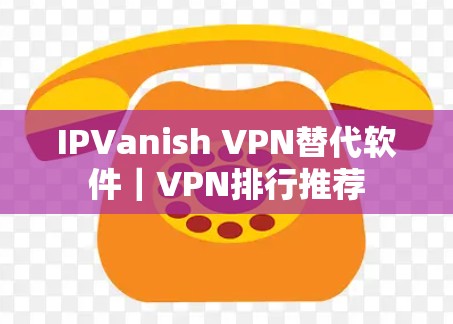 IPVanish VPN替代软件|VPN排行推荐 IPVanish VPN替代软件|VPN排行推荐