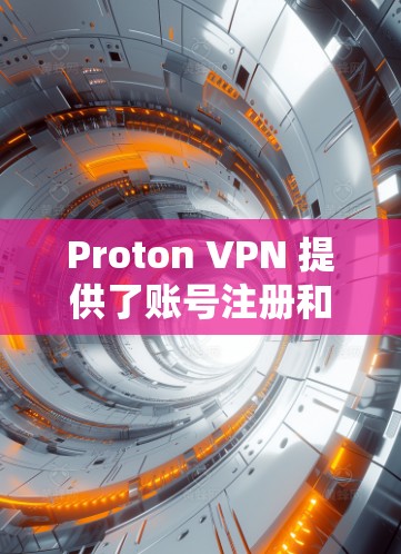 Proton VPN 提供了账号注册和节点连接的简单方法，帮助用户安全地访问互联网。以下是一个中文版的Proton VPN账号注册与节点连接的教程