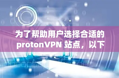 为了帮助用户选择合适的 protonVPN 站点,以下是详细的分析和推荐 为了帮助用户选择合适的 protonVPN 站点,以下是详细的分析和推荐
