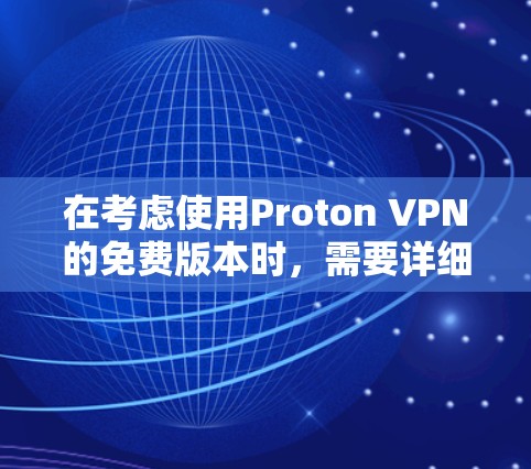 在考虑使用Proton VPN的免费版本时，需要详细了解其功能和使用限制，以决定是否值得尝试。以下是基于上述思考的总结