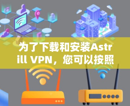 为了下载和安装Astrill VPN，您可以按照以下步骤操作