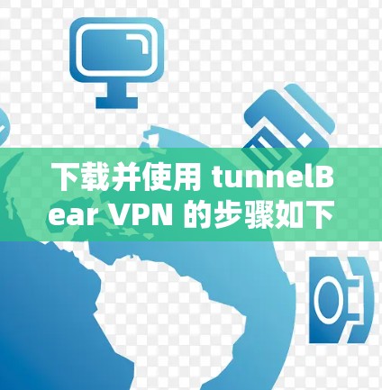 下载并使用 tunnelBear VPN 的步骤如下