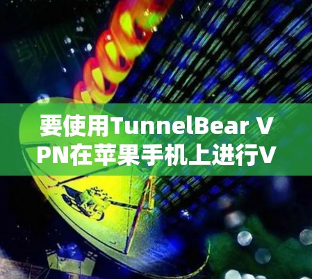 要使用TunnelBear VPN在苹果手机上进行VPN设置,按照以下步骤操作 要使用TunnelBear VPN在苹果手机上进行VPN设置,按照以下步骤操作