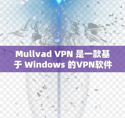 Mullvad VPN 是一款基于 Windows 的VPN软件，主要用于远程办公、视频通话、文件传输等场景。以下是其 Windows 版的安装和配置指南