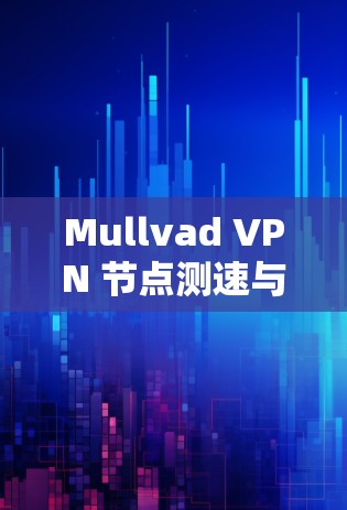 Mullvad VPN 节点测速与服务器分析报告