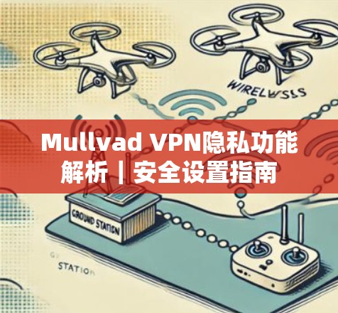 Mullvad VPN隐私功能解析｜安全设置指南