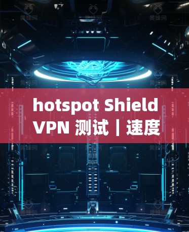 hotspot Shield VPN 测试|速度分析 hotspot Shield VPN 测试|速度分析