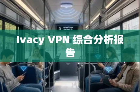 Ivacy VPN 综合分析报告