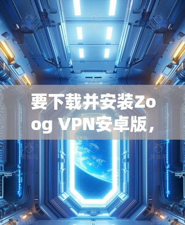 要下载并安装Zoog VPN安卓版，并查看手机设置教程，您可以按照以下步骤操作