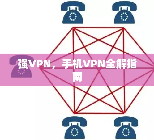 强VPN,手机VPN全解指南