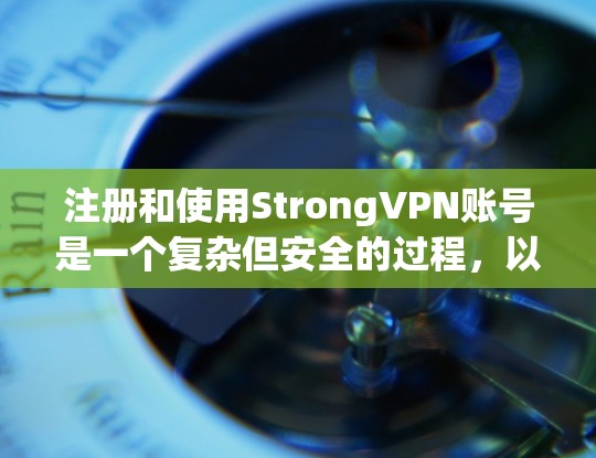 注册和使用StrongVPN账号是一个复杂但安全的过程,以下是一步步的指南