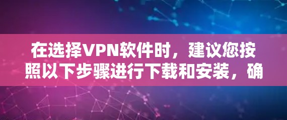 在选择<strong>VPN软件</strong>时,建议您按照以下步骤进行下载和安装,确保安全且符合要求