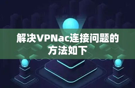 解决VPNac连接问题的方法如下 解决VPNac连接问题的方法如下