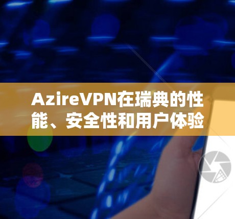 AzireVPN在瑞典的性能、安全性和用户体验方面表现优秀,适合瑞典的用户。以下是详细的评测 AzireVPN在瑞典的性能、安全性和用户体验方面表现优秀,适合瑞典的用户。以下是详细的评测