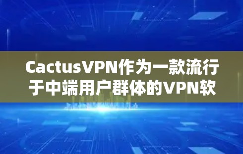 CactusVPN作为一款流行于中端用户群体的<strong>VPN软件</strong>,其功能体验在多个方面表现出色,但也有其局限性。以下是对其功能体验的详细分析