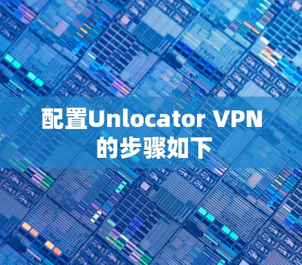 配置Unlocator VPN 的步骤如下 配置Unlocator VPN 的步骤如下